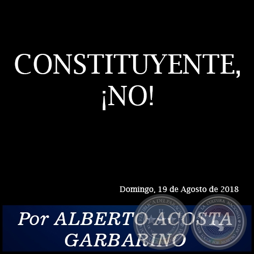 CONSTITUYENTE, NO! - Por ALBERTO ACOSTA GARBARINO - Domingo, 19 de Agosto de 2018